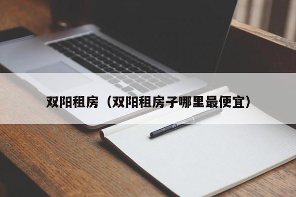 双阳租房（双阳租房子哪里最便宜）
