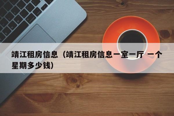 靖江租房信息（靖江租房信息一室一厅 一个星期多少钱）