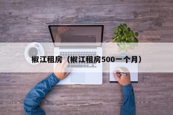 椒江租房（椒江租房500一个月）