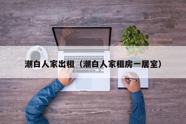潮白人家出租（潮白人家租房一居室）