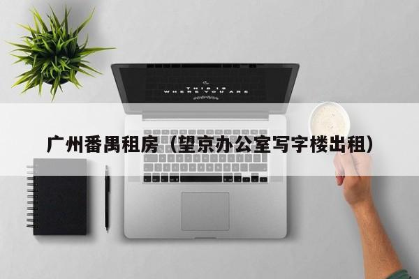 广州番禺租房（望京办公室写字楼出租）