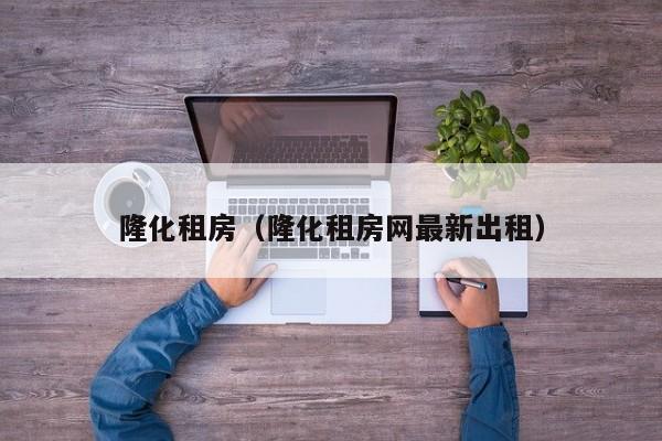 隆化租房（隆化租房网最新出租）