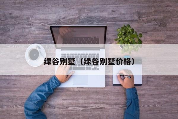绿谷别墅（绿谷别墅价格）