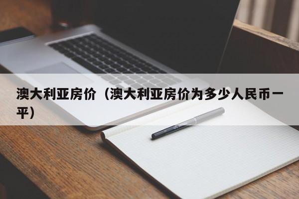 澳大利亚房价（澳大利亚房价为多少人民币一平）