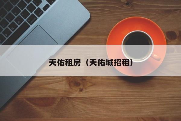 天佑租房（天佑城招租）