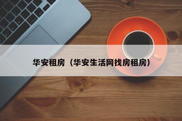 华安租房（华安生活网找房租房）
