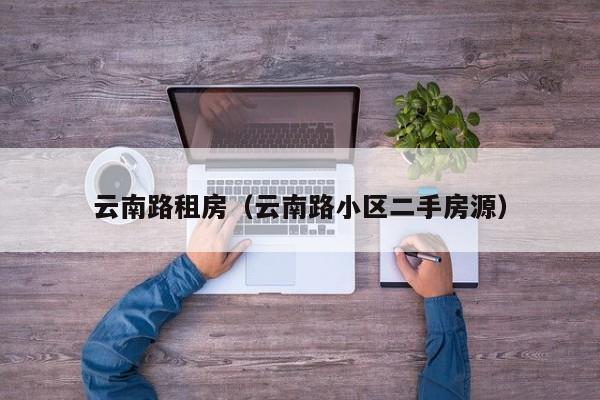 云南路租房（云南路小区二手房源）