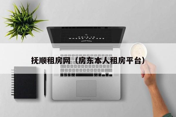 抚顺租房网（房东本人租房平台）