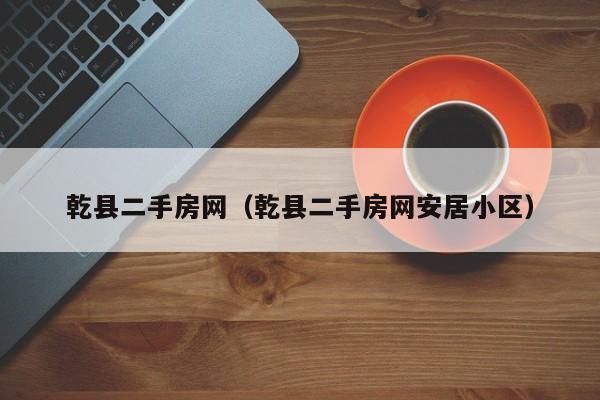 乾县二手房网（乾县二手房网安居小区）