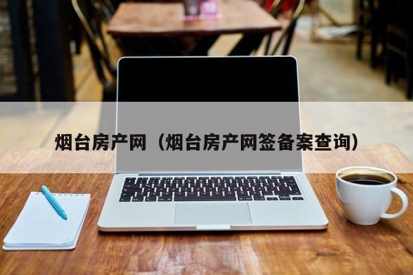 烟台房产网（烟台房产网签备案查询）