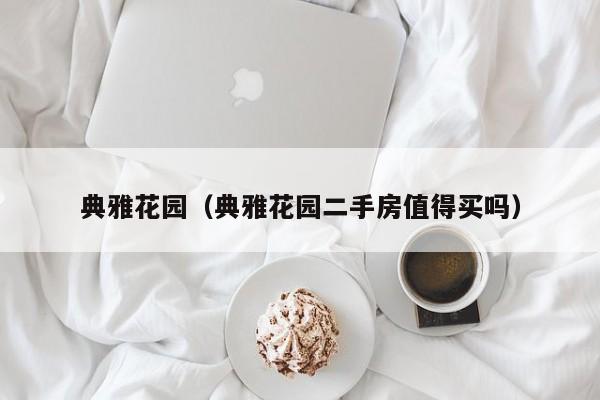 典雅花园（典雅花园二手房值得买吗）