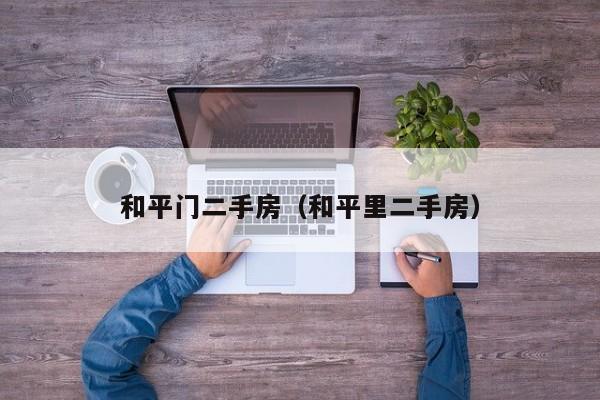 和平门二手房（和平里二手房）