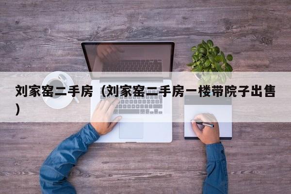 刘家窑二手房（刘家窑二手房一楼带院子出售）