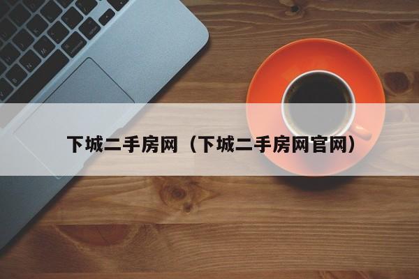 下城二手房网（下城二手房网官网）