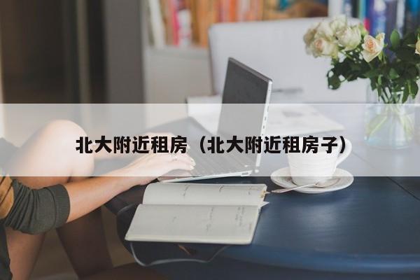 北大附近租房（北大附近租房子）