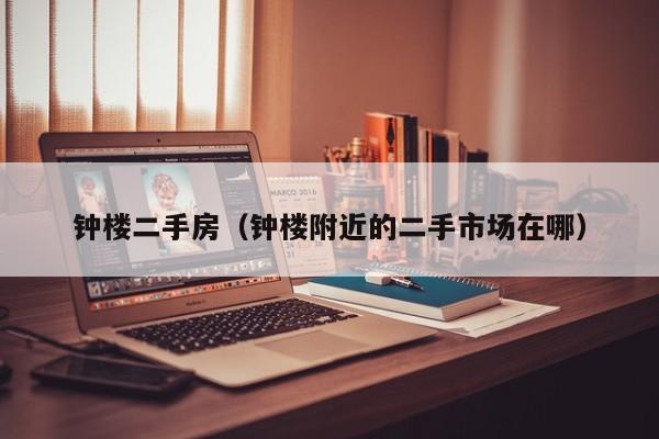 钟楼二手房（钟楼附近的二手市场在哪）