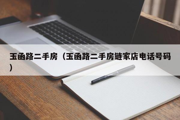 玉函路二手房（玉函路二手房链家店电话号码）