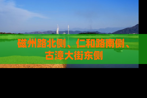 磁州路北侧、仁和路南侧、古漳大街东侧