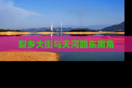 梨乡大街与天河路东南角