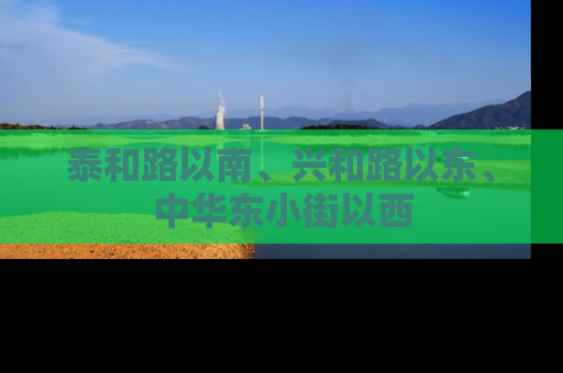 泰和路以南、兴和路以东、中华东小街以西