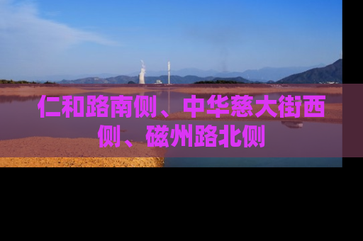 仁和路南侧、中华慈大街西侧、磁州路北侧