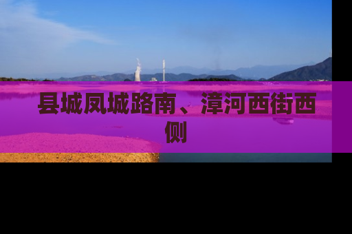 县城凤城路南、漳河西街西侧