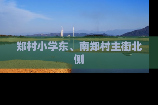 郑村小学东、南郑村主街北侧
