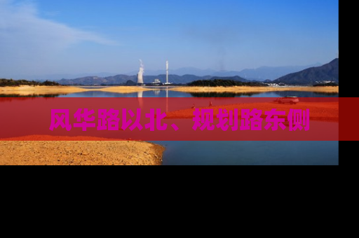 风华路以北、规划路东侧