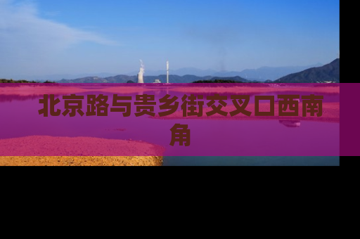 北京路与贵乡街交叉口西南角