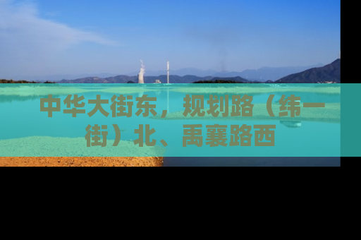 中华大街东，规划路（纬一街）北、禹襄路西