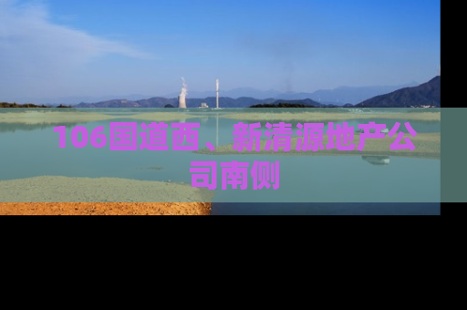 106国道西、新清源地产公司南侧