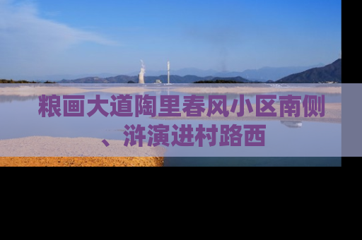 粮画大道陶里春风小区南侧、浒演进村路西