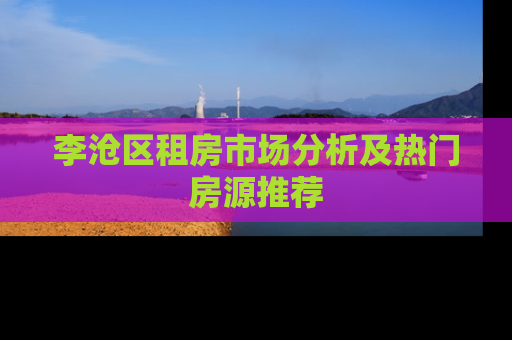 李沧区租房市场分析及热门房源推荐
