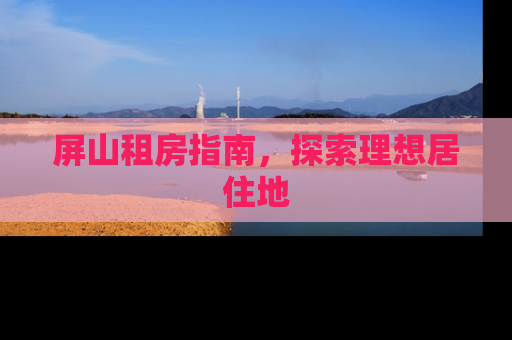 屏山租房指南，探索理想居住地