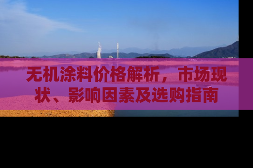 无机涂料价格解析，市场现状、影响因素及选购指南