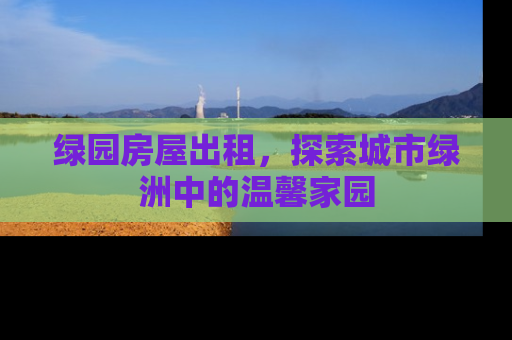 绿园房屋出租，探索城市绿洲中的温馨家园