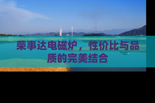荣事达电磁炉，性价比与品质的完美结合
