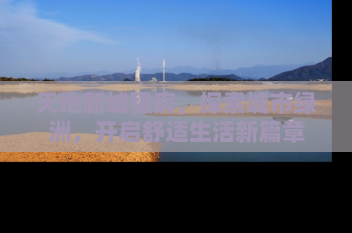 天地新城租房，探索城市绿洲，开启舒适生活新篇章