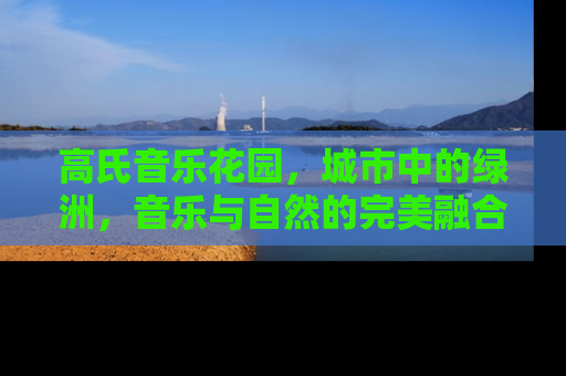 高氏音乐花园，城市中的绿洲，音乐与自然的完美融合
