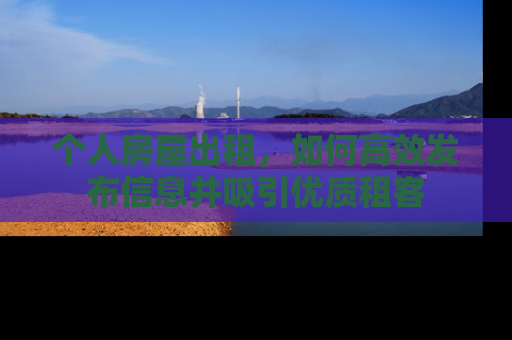 个人房屋出租，如何高效发布信息并吸引优质租客