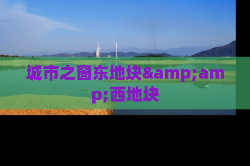 城市之窗东地块&amp;西地块