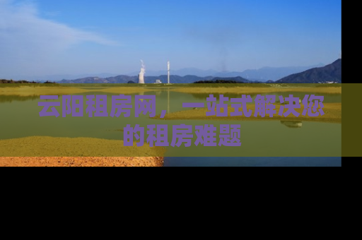 云阳租房网，一站式解决您的租房难题