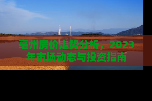 亳州房价走势分析，2023年市场动态与投资指南