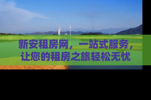 新安租房网，一站式服务，让您的租房之旅轻松无忧