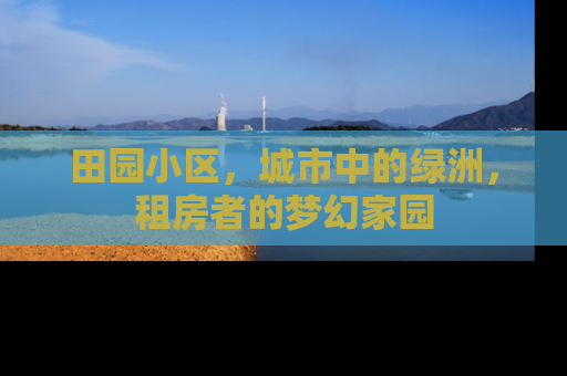 田园小区，城市中的绿洲，租房者的梦幻家园