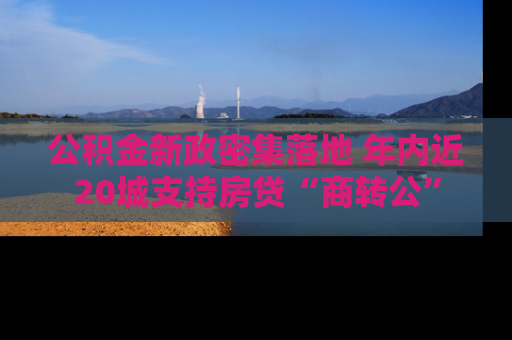 公积金新政密集落地 年内近20城支持房贷“商转公”
