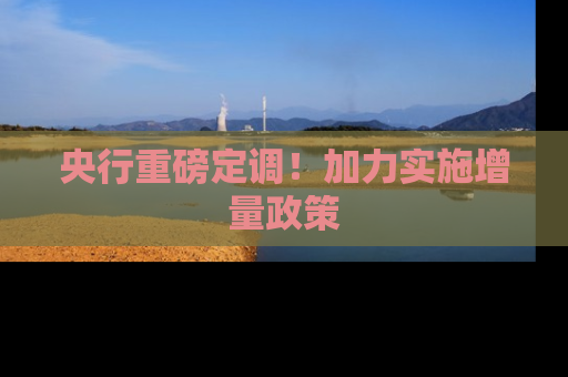 央行重磅定调！加力实施增量政策
