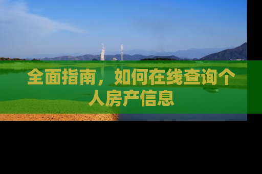 全面指南，如何在线查询个人房产信息