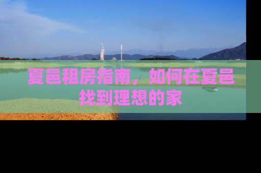 夏邑租房指南,如何在夏邑找到理想的家 夏邑租房指南,如何在夏邑找到理想的家