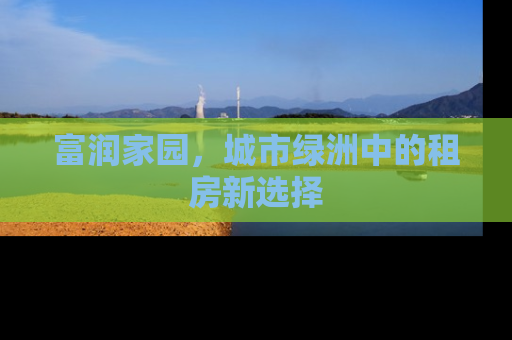 富润家园，城市绿洲中的租房新选择